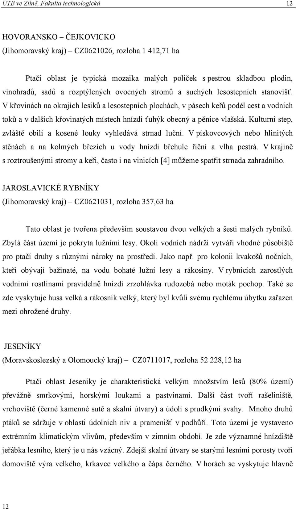 V křovinách na okrajích lesíků a lesostepních plochách, v pásech keřů podél cest a vodních toků a v dalších křovinatých místech hnízdí ťuhýk obecný a pěnice vlašská.