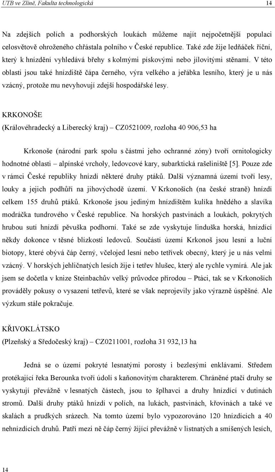 V této oblasti jsou také hnízdiště čápa černého, výra velkého a jeřábka lesního, který je u nás vzácný, protože mu nevyhovují zdejší hospodářské lesy.