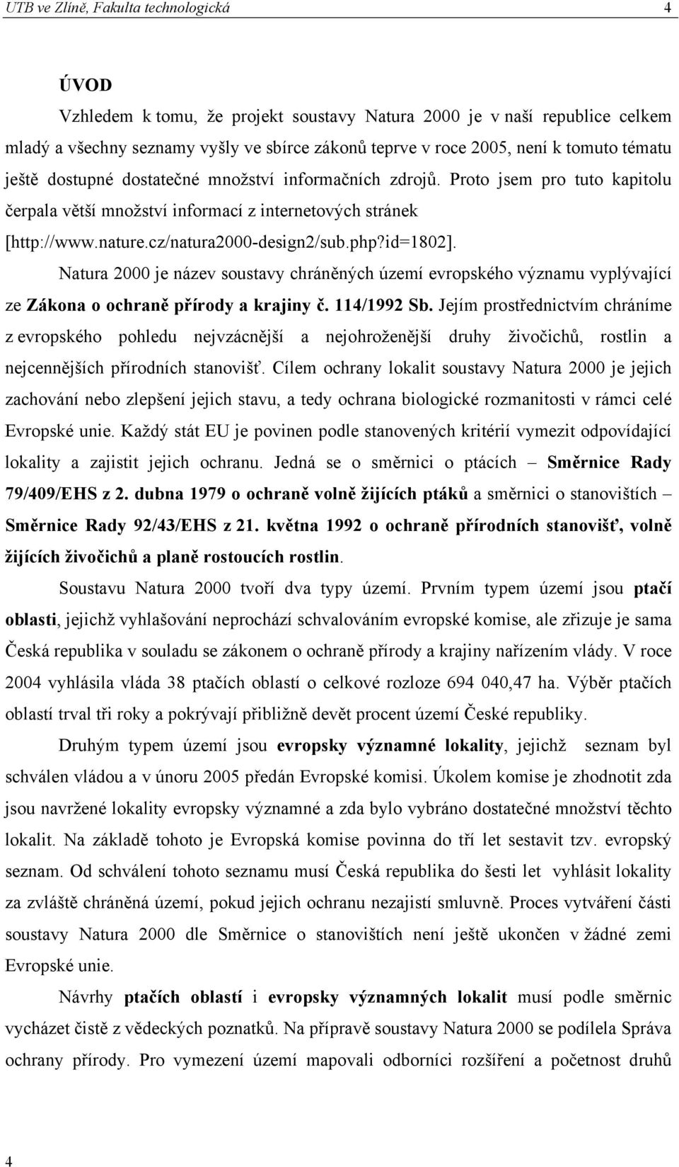 id=1802]. Natura 2000 je název soustavy chráněných území evropského významu vyplývající ze Zákona o ochraně přírody a krajiny č. 114/1992 Sb.