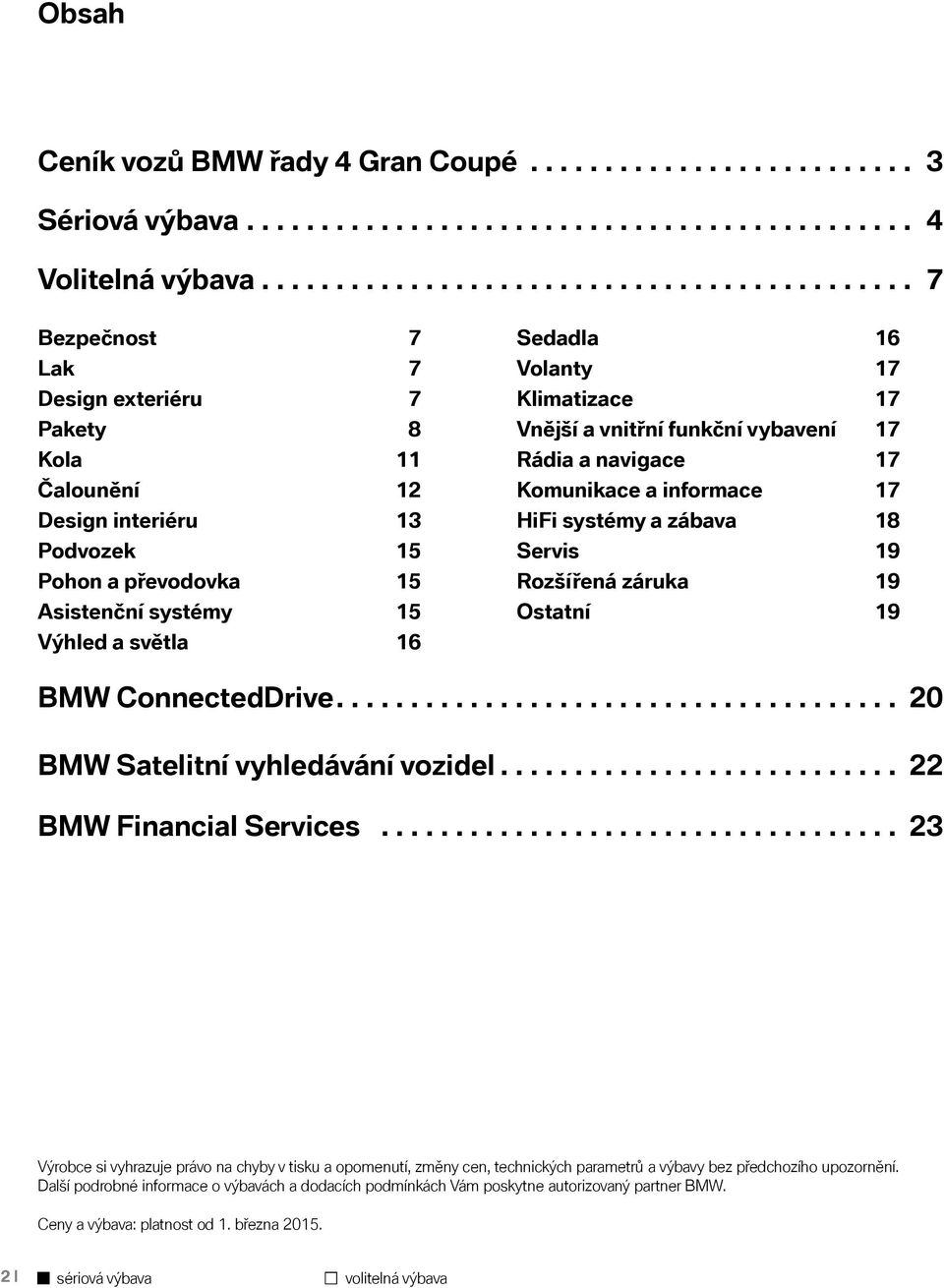 světla 16 Sedadla 16 Volanty 17 Klimatizace 17 Vnější a vnitřní funkční vybavení 17 Rádia a navigace 17 Komunikace a informace 17 HiFi systémy a zábava 18 Servis 19 Rozšířená záruka 19 Ostatní 19 BMW