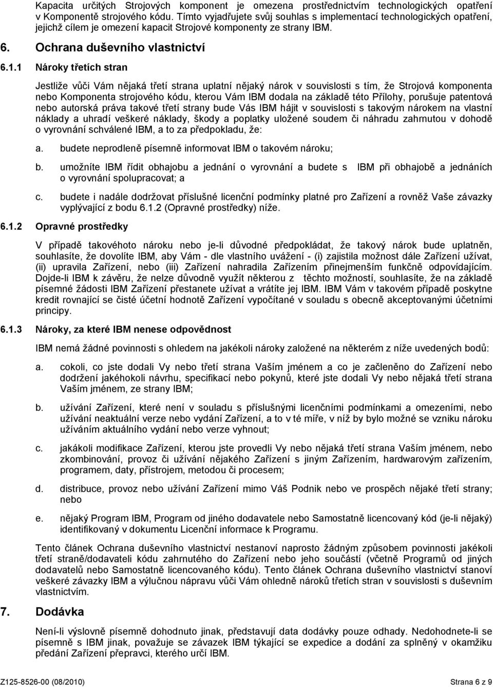 1 Nároky třetích stran Jestliže vůči Vám nějaká třetí strana uplatní nějaký nárok v souvislosti s tím, že Strojová komponenta nebo Komponenta strojového kódu, kterou Vám IBM dodala na základě této