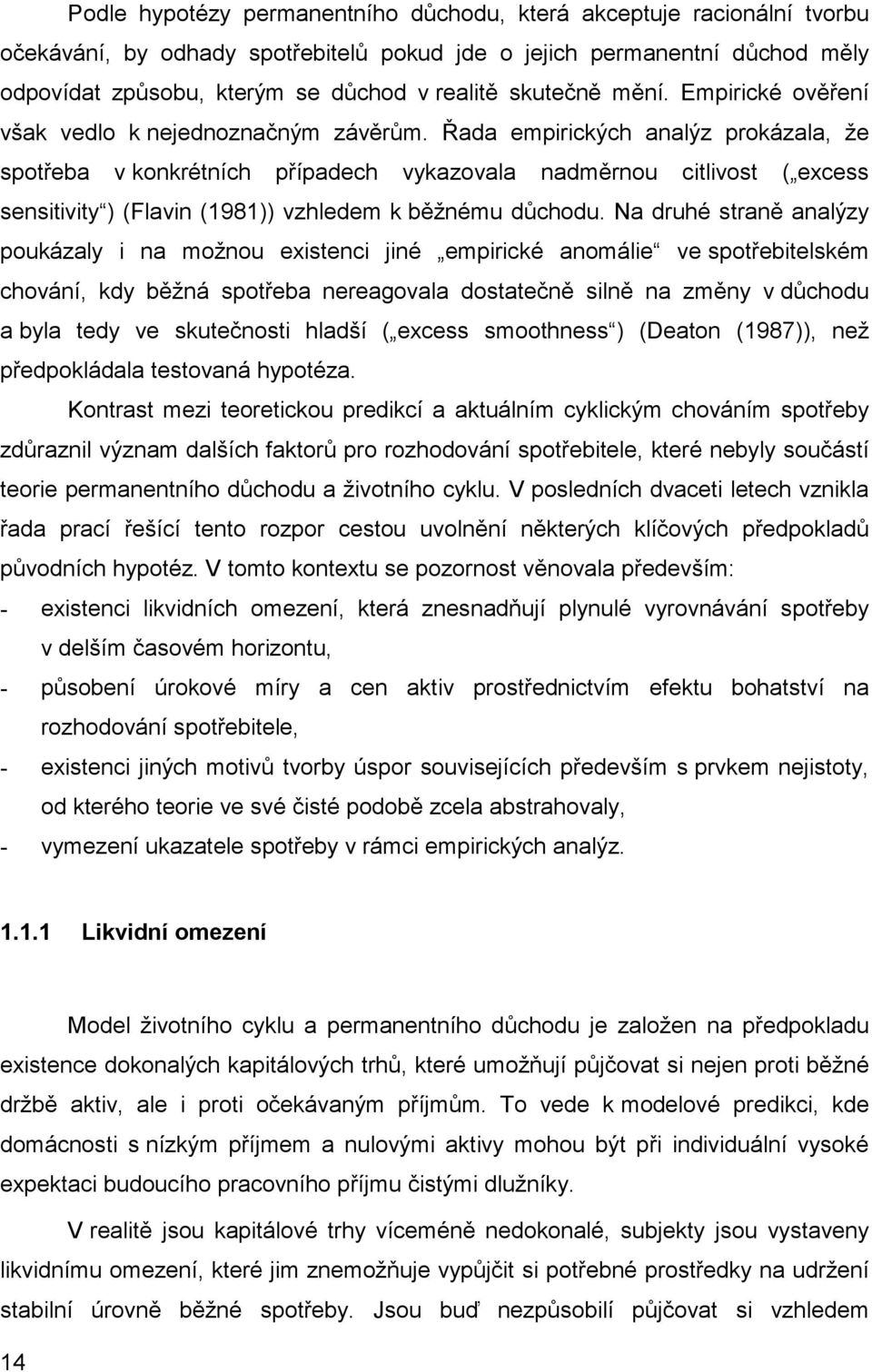 Řada empirických analýz prokázala, že spotřeba v konkrétních případech vykazovala nadměrnou citlivost ( excess sensitivity ) (Flavin (1981)) vzhledem k běžnému důchodu.