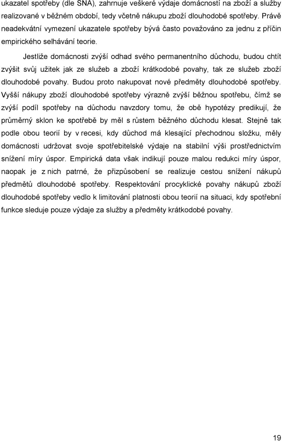 Jestliže domácnosti zvýší odhad svého permanentního důchodu, budou chtít zvýšit svůj užitek jak ze služeb a zboží krátkodobé povahy, tak ze služeb zboží dlouhodobé povahy.