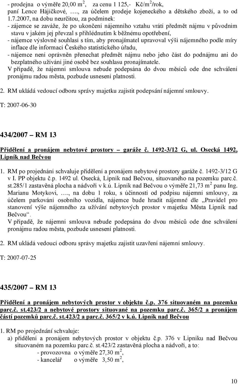 výslovně souhlasí s tím, aby pronajímatel upravoval výši nájemného podle míry inflace dle informací Českého statistického úřadu, - nájemce není oprávněn přenechat předmět nájmu nebo jeho část do