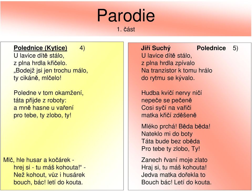 - Než kohout, vůz i husárek bouch, bác! letí do kouta. Jiří Suchý Polednice 5) U lavice dítě stálo, z plna hrdla zpívalo Na tranzistor k tomu hrálo do rytmu se kývalo.