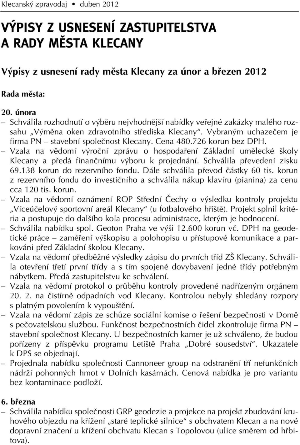 Cena 480.726 korun bez DPH. Vzala na vûdomí v roãní zprávu o hospodafiení Základní umûlecké koly Klecany a pfiedá finanãnímu v boru k projednání. Schválila pfievedení zisku 69.