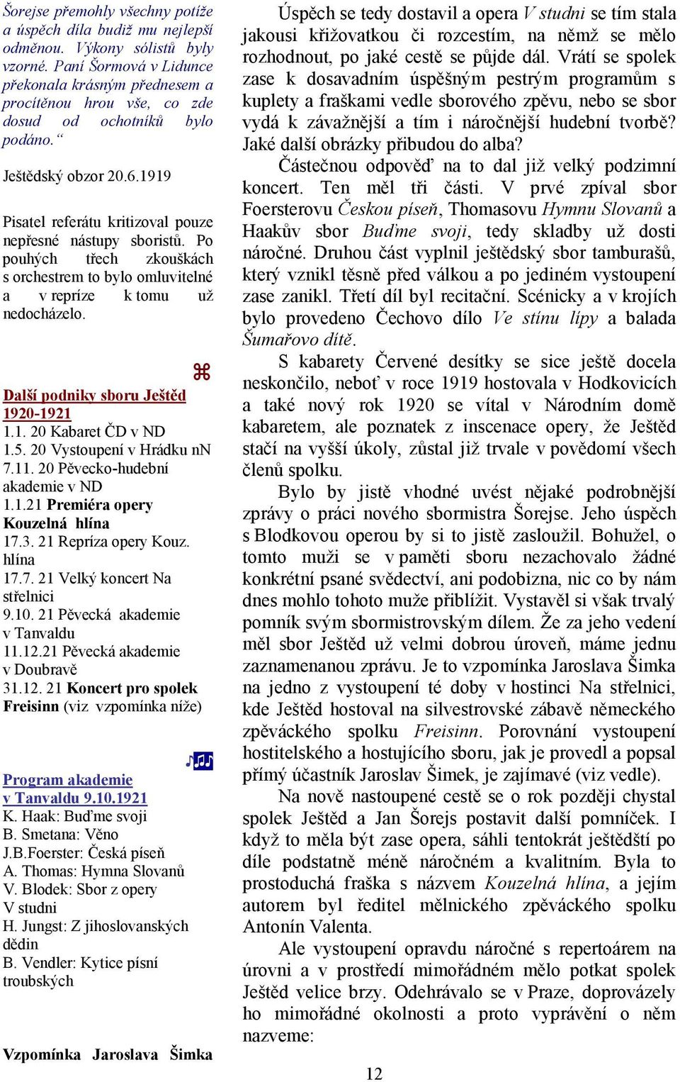 Po pouhých třech zkouškách s orchestrem to bylo omluvitelné a v repríze k tomu už nedocházelo. Další podniky sboru Ještěd 1920-1921 1.1. 20 Kabaret ČD v ND 1.5. 20 Vystoupení v Hrádku nn 7.11.