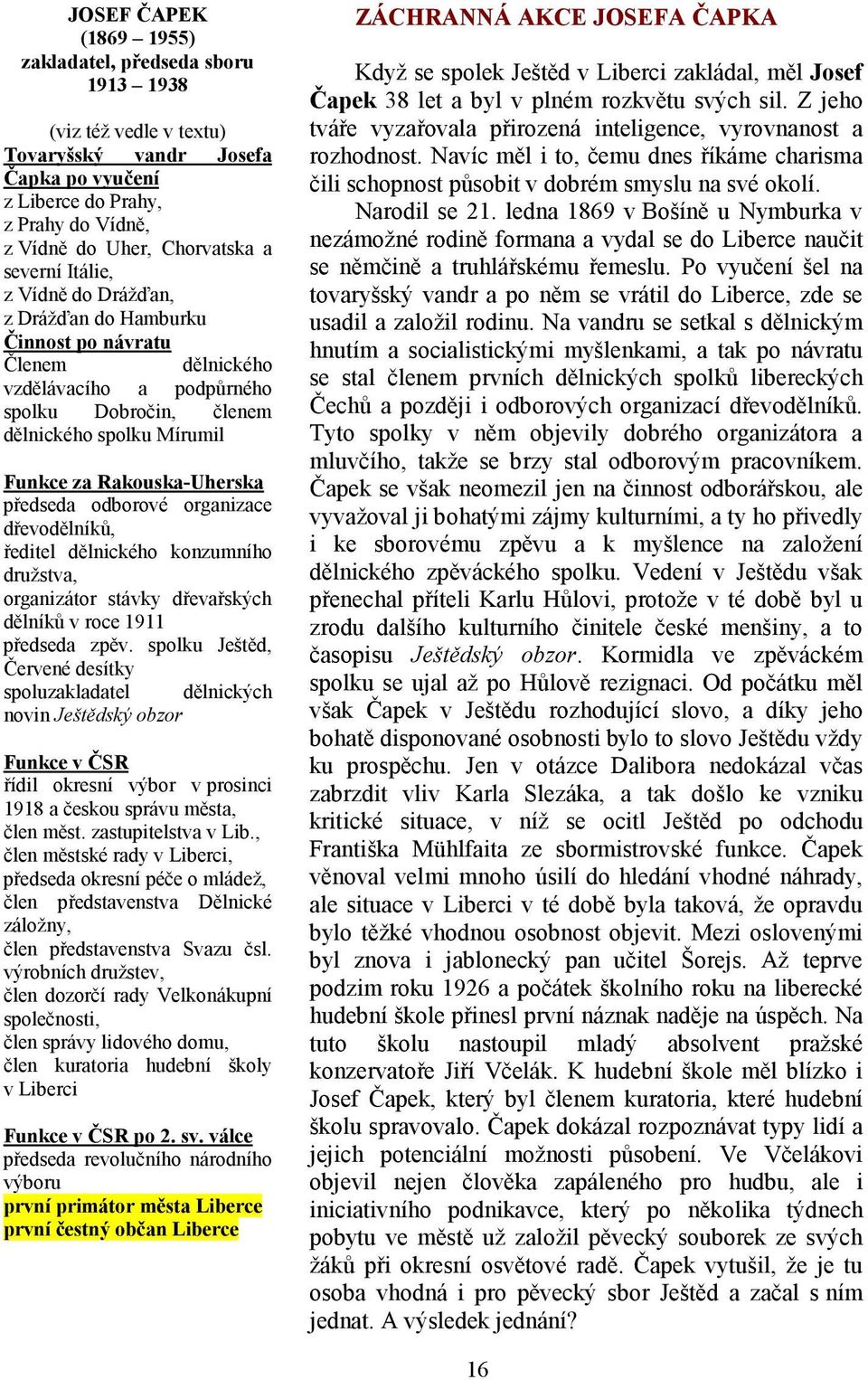 předseda odborové organizace dřevodělníků, ředitel dělnického konzumního družstva, organizátor stávky dřevařských dělníků v roce 1911 předseda zpěv.