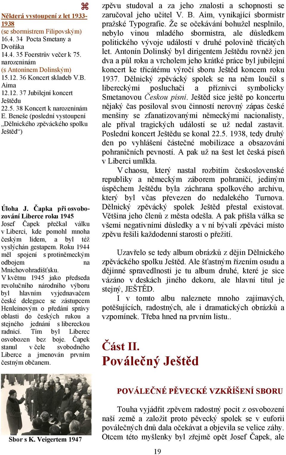 Čapka při osvobozování Liberce roku 1945 Josef Čapek přečkal válku v Liberci, kde pomohl mnoha českým lidem, a byl též vyslýchán gestapem.