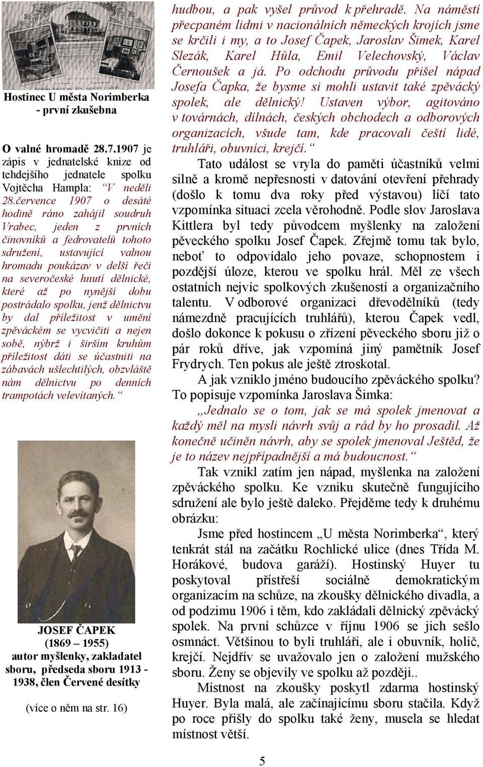 které až po nynější dobu postrádalo spolku, jenž dělnictvu by dal příležitost v umění zpěváckém se vycvičiti a nejen sobě, nýbrž i širším kruhům příležitost dáti se účastniti na zábavách