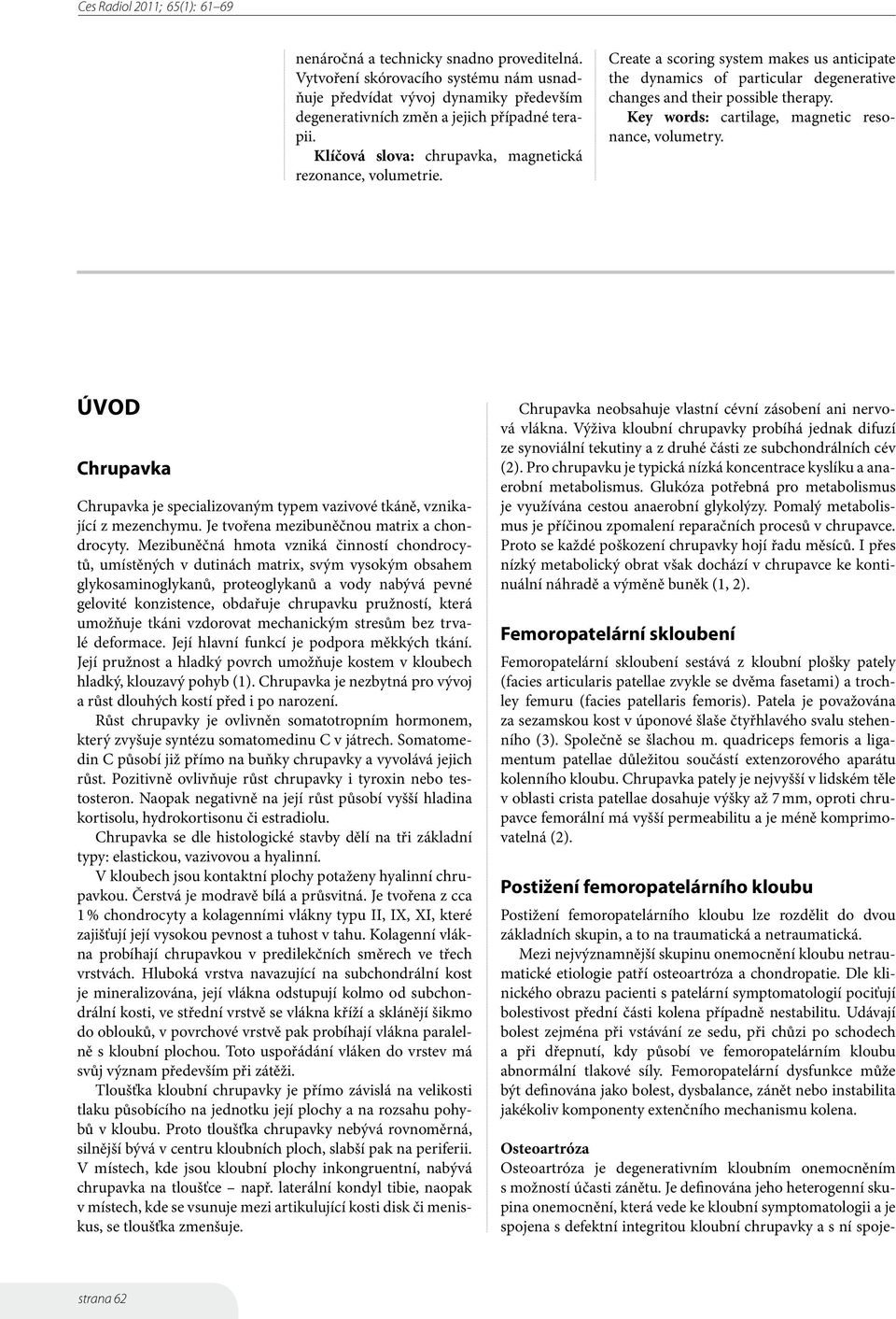 Key words: cartilage, magnetic resonance, volumetry. Úvod Chrupavka Chrupavka je specializovaným typem vazivové tkáně, vznikající z mezenchymu. Je tvořena mezibuněčnou matrix a chondrocyty.