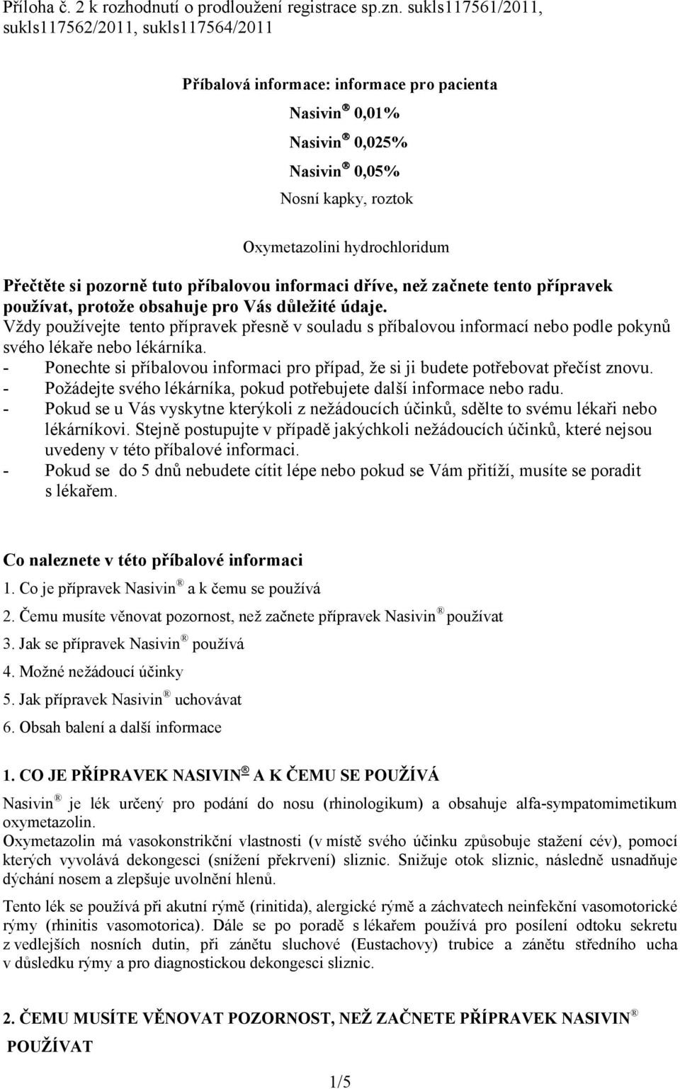 si pozorně tuto příbalovou informaci dříve, než začnete tento přípravek používat, protože obsahuje pro Vás důležité údaje.