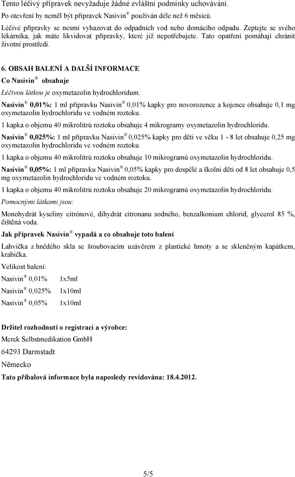 Tato opatření pomáhají chránit životní prostředí. 6. OBSAH BALENÍ A DALŠÍ INFORMACE Co Nasivin obsahuje Léčivou látkou je oxymetazolin hydrochloridum.