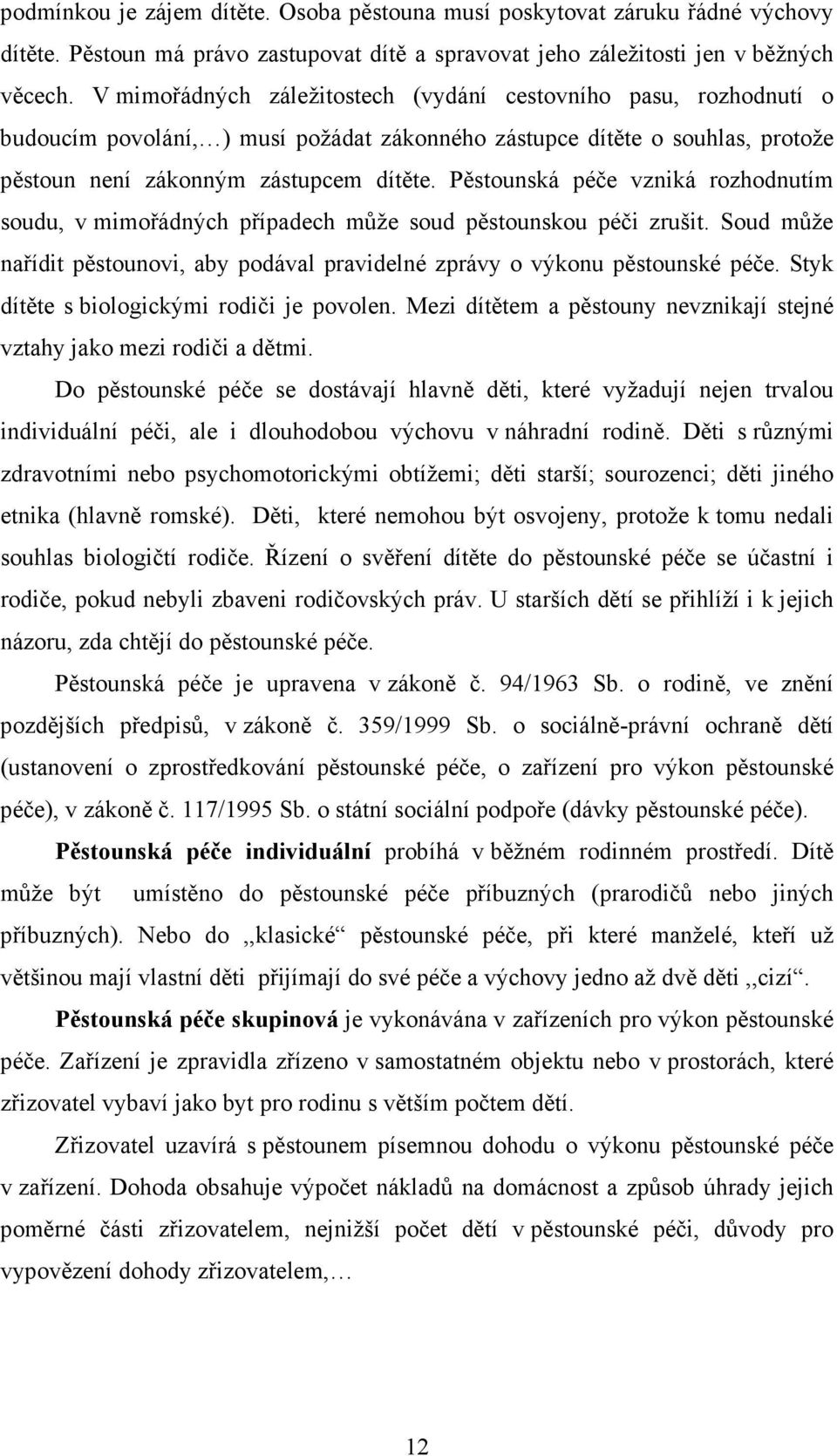 Pěstounská péče vzniká rozhodnutím soudu, v mimořádných případech může soud pěstounskou péči zrušit. Soud může nařídit pěstounovi, aby podával pravidelné zprávy o výkonu pěstounské péče.