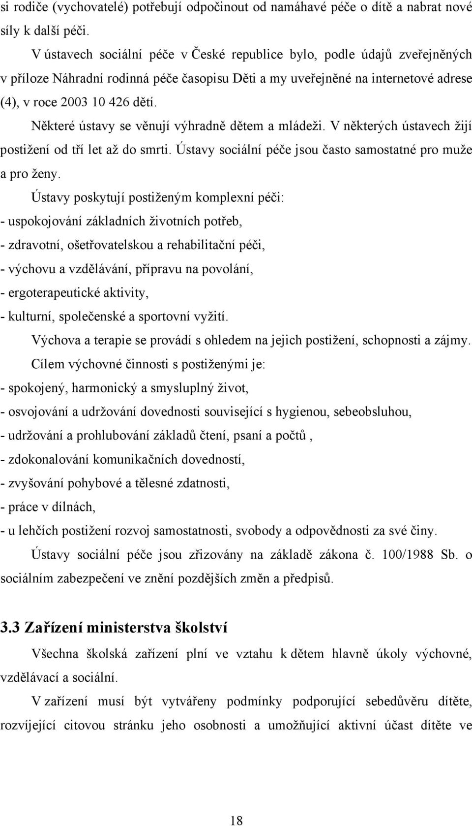 Některé ústavy se věnují výhradně dětem a mládeži. V některých ústavech žijí postižení od tří let až do smrti. Ústavy sociální péče jsou často samostatné pro muže a pro ženy.