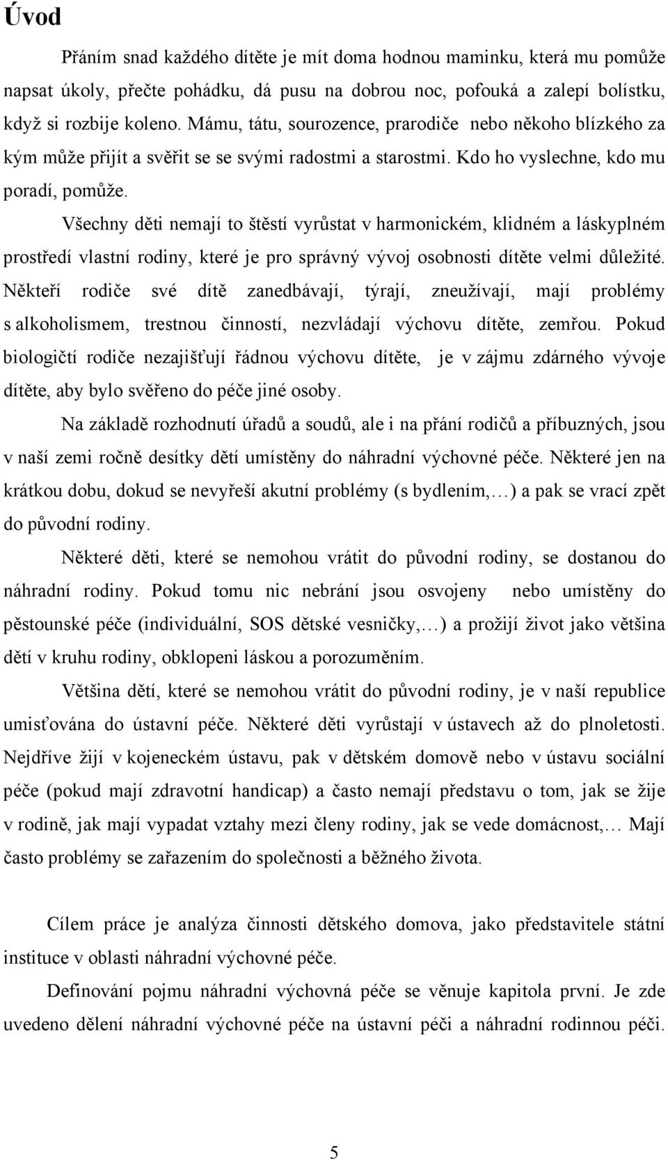 Všechny děti nemají to štěstí vyrůstat v harmonickém, klidném a láskyplném prostředí vlastní rodiny, které je pro správný vývoj osobnosti dítěte velmi důležité.