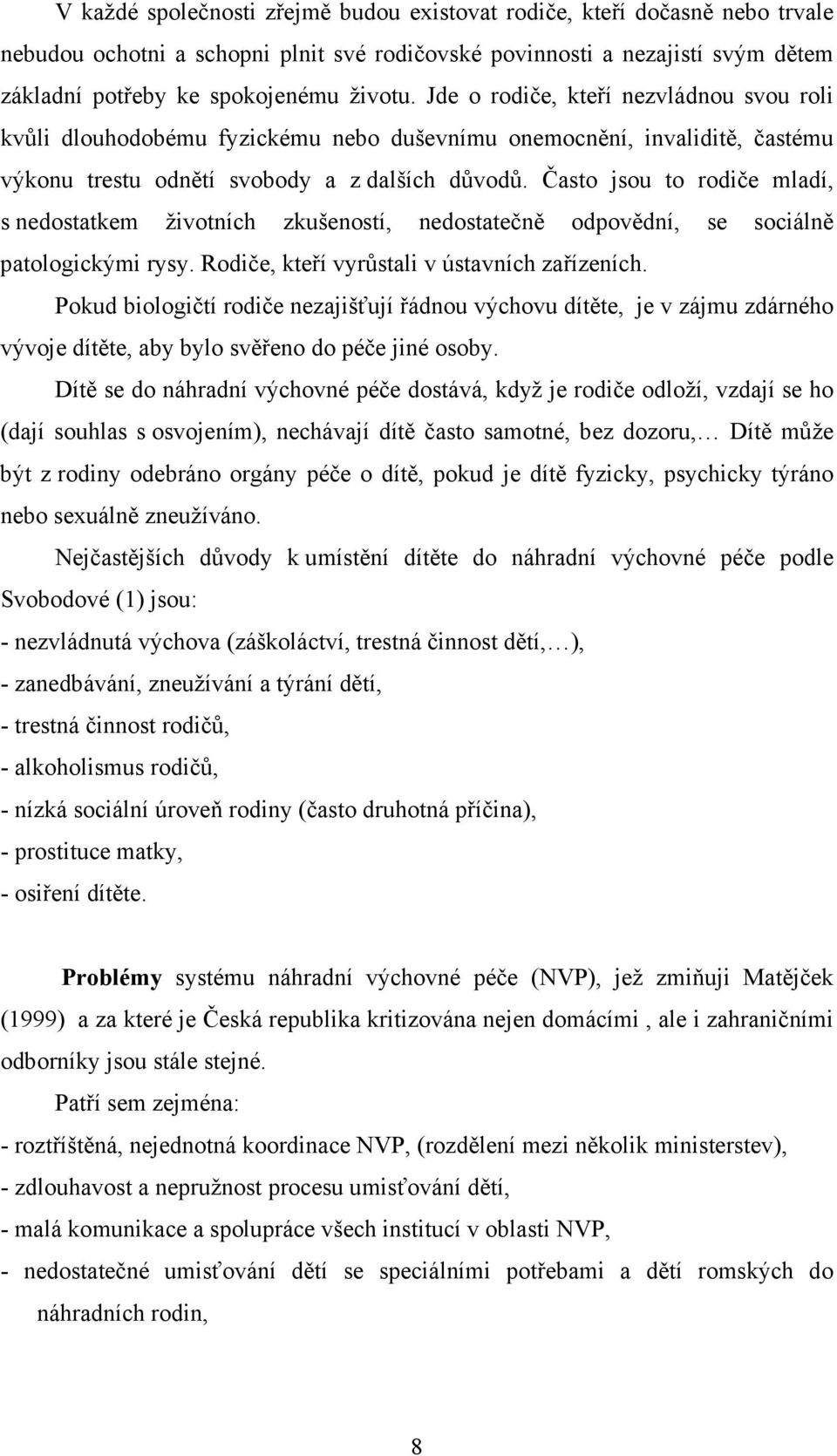 Často jsou to rodiče mladí, s nedostatkem životních zkušeností, nedostatečně odpovědní, se sociálně patologickými rysy. Rodiče, kteří vyrůstali v ústavních zařízeních.