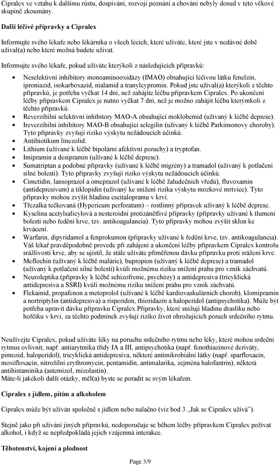 Informujte svého lékaře, pokud užíváte kterýkoli z následujících přípravků: Neselektivní inhibitory monoaminooxidázy (IMAO) obsahující léčivou látku fenelzin, iproniazid, isokarboxazid, nialamid a