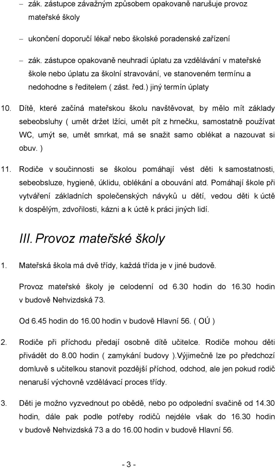 Dítě, které začíná mateřskou školu navštěvovat, by mělo mít základy sebeobsluhy ( umět drţet lţíci, umět pít z hrnečku, samostatně pouţívat WC, umýt se, umět smrkat, má se snaţit samo oblékat a