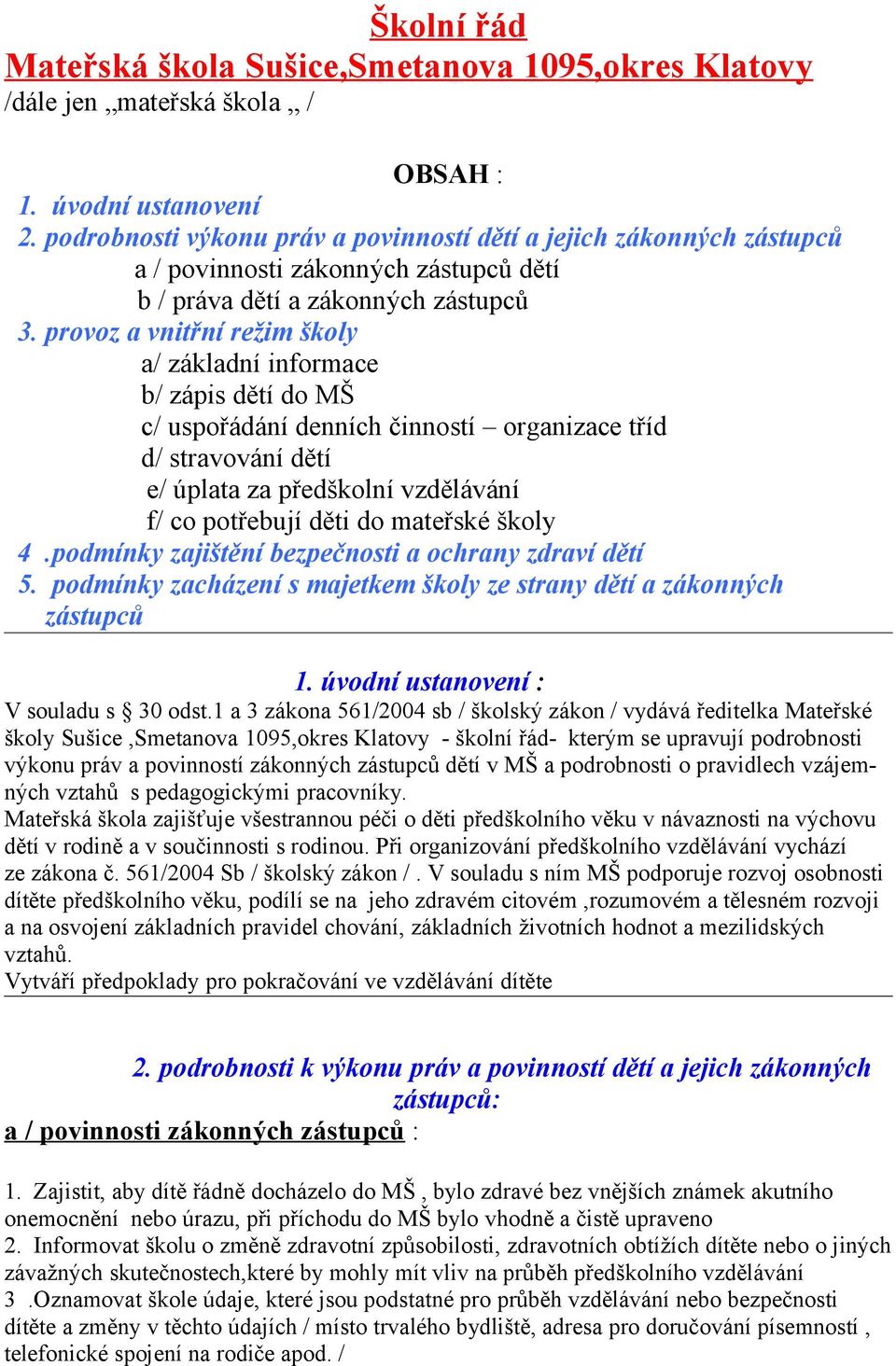 provoz a vnitřní režim školy a/ základní informace b/ zápis dětí do MŠ c/ uspořádání denních činností organizace tříd d/ stravování dětí e/ úplata za předškolní vzdělávání f/ co potřebují děti do