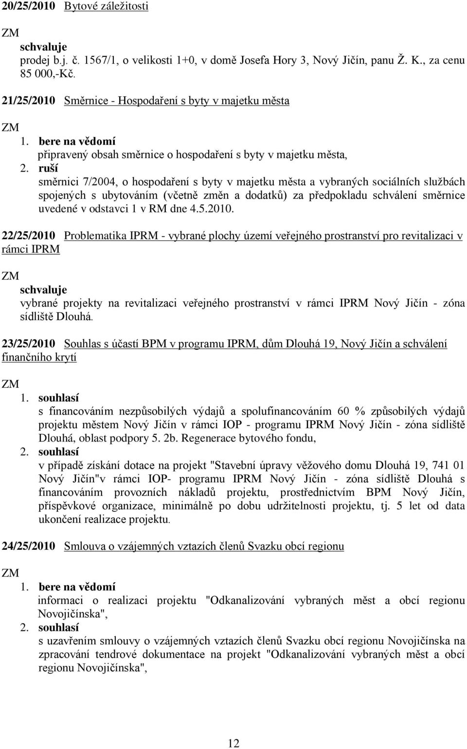 ruší směrnici 7/2004, o hospodaření s byty v majetku města a vybraných sociálních službách spojených s ubytováním (včetně změn a dodatků) za předpokladu schválení směrnice uvedené v odstavci 1 v RM