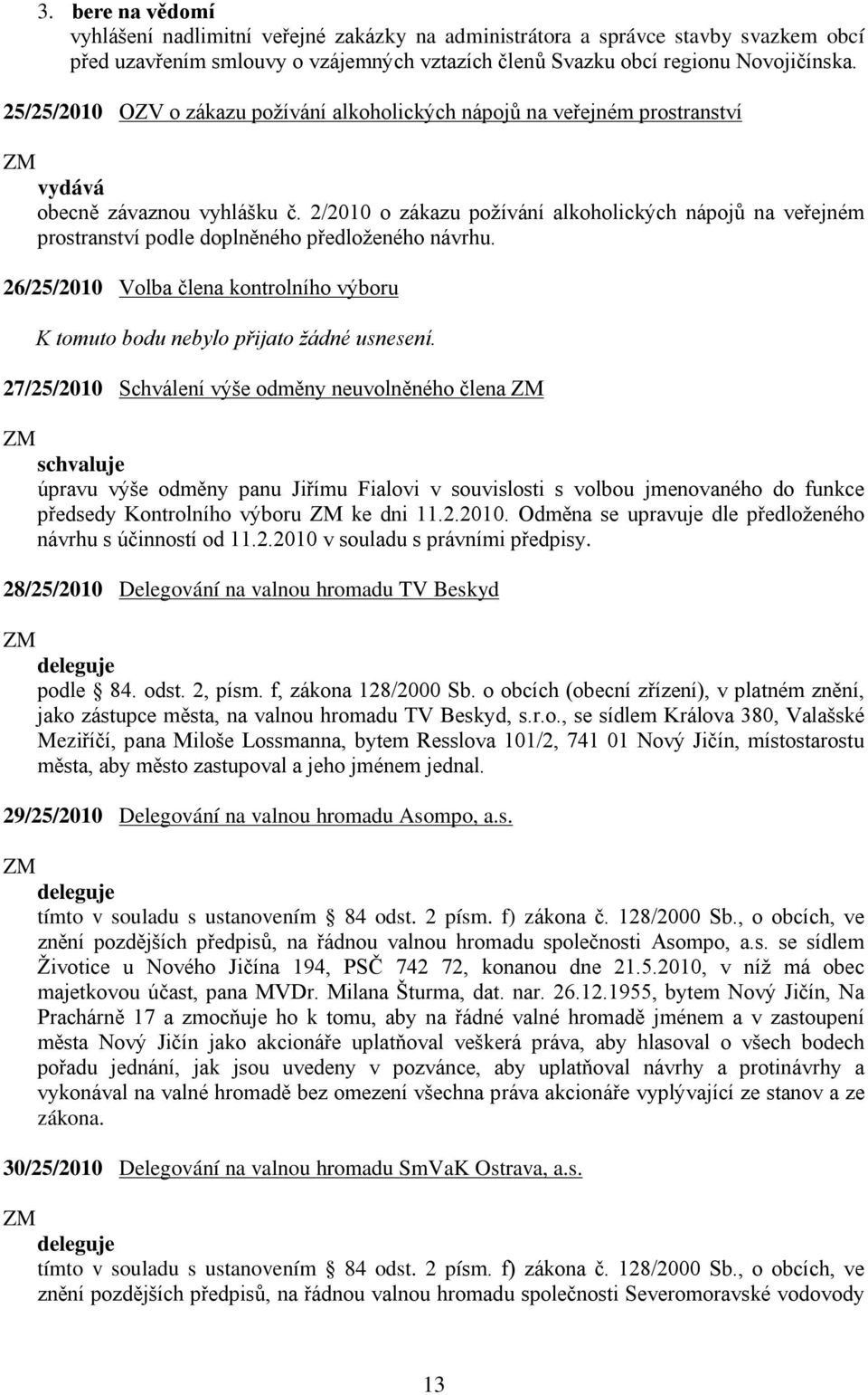 2/2010 o zákazu požívání alkoholických nápojů na veřejném prostranství podle doplněného předloženého návrhu. 26/25/2010 Volba člena kontrolního výboru K tomuto bodu nebylo přijato žádné usnesení.