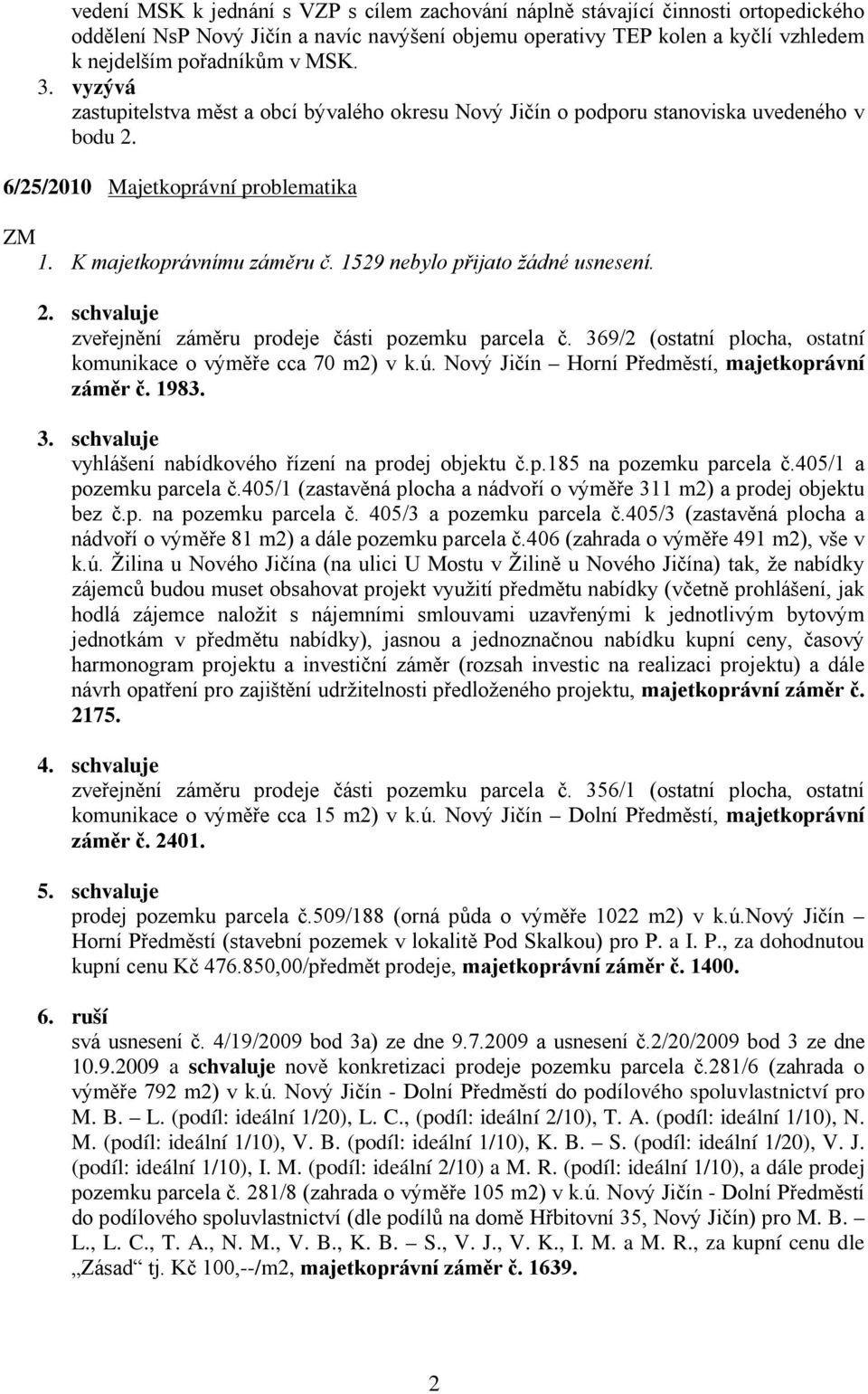 1529 nebylo přijato žádné usnesení. 2. schvaluje zveřejnění záměru prodeje části pozemku parcela č. 369/2 (ostatní plocha, ostatní komunikace o výměře cca 70 m2) v k.ú.