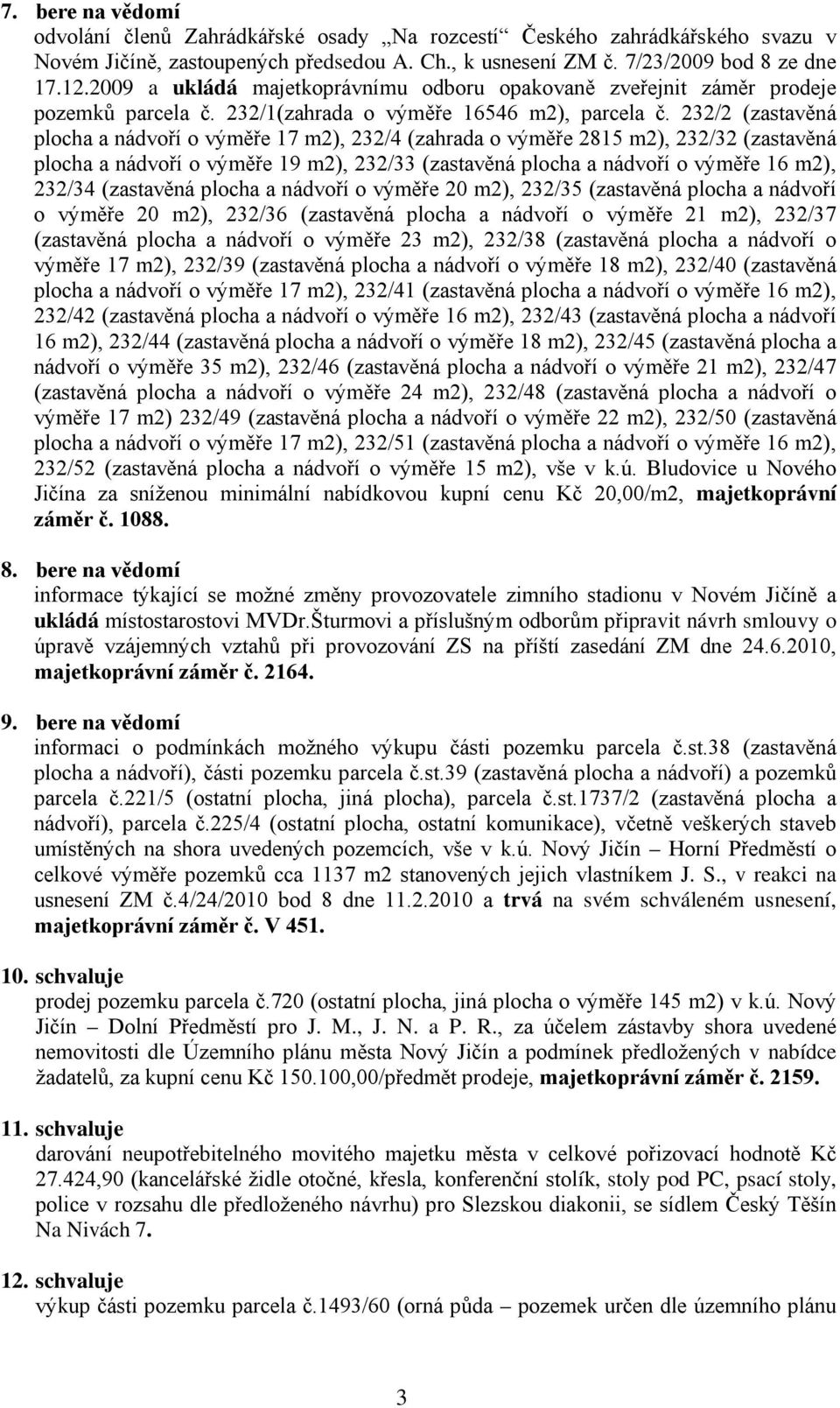 232/2 (zastavěná plocha a nádvoří o výměře 17 m2), 232/4 (zahrada o výměře 2815 m2), 232/32 (zastavěná plocha a nádvoří o výměře 19 m2), 232/33 (zastavěná plocha a nádvoří o výměře 16 m2), 232/34