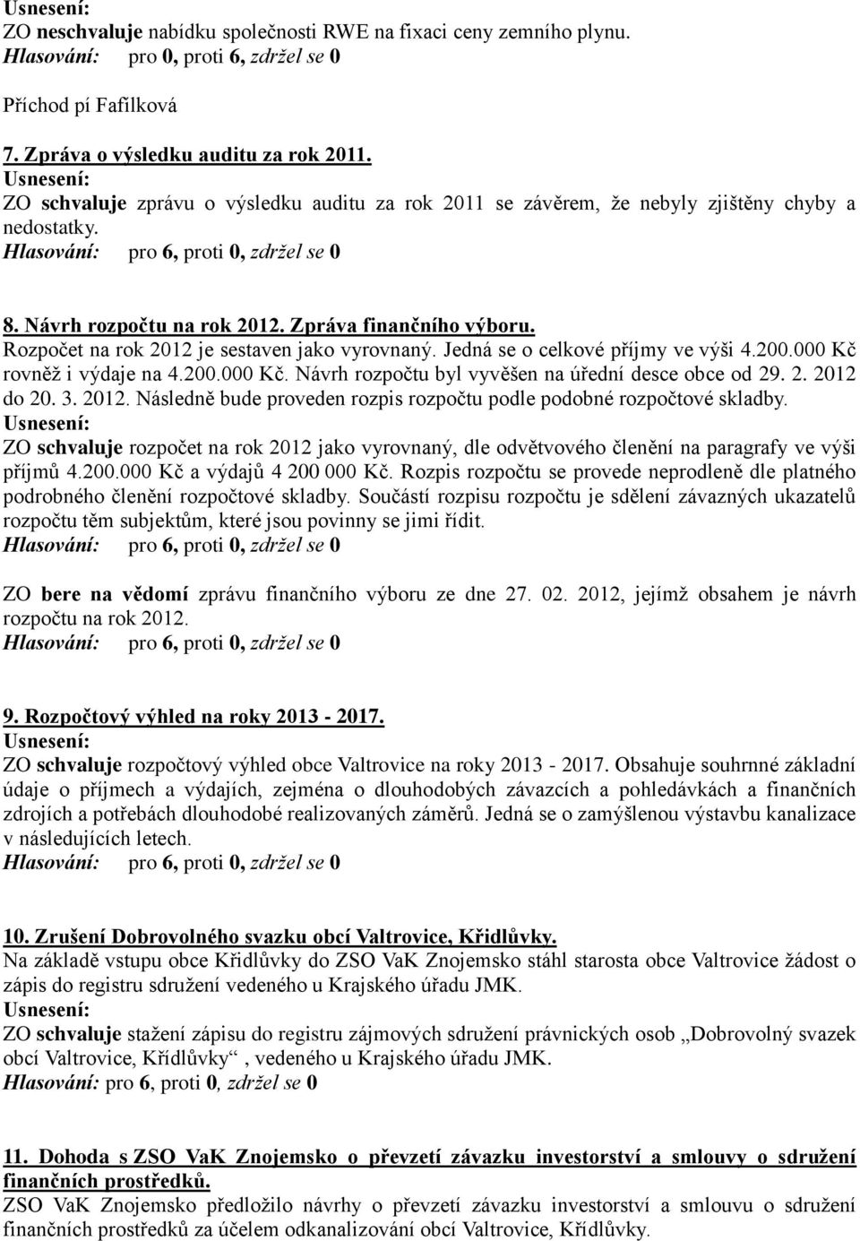 Rozpočet na rok 2012 je sestaven jako vyrovnaný. Jedná se o celkové příjmy ve výši 4.200.000 Kč rovněţ i výdaje na 4.200.000 Kč. Návrh rozpočtu byl vyvěšen na úřední desce obce od 29. 2. 2012 do 20.