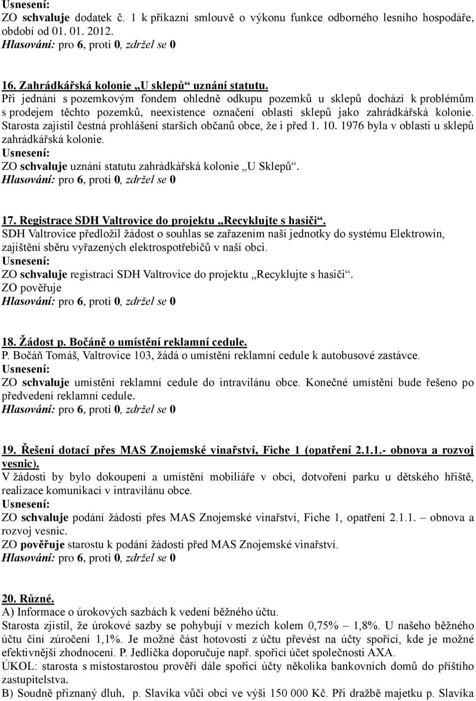 Starosta zajistil čestná prohlášení starších občanů obce, ţe i před 1. 10. 1976 byla v oblasti u sklepů zahrádkářská kolonie. ZO schvaluje uznání statutu zahrádkářská kolonie U Sklepů. 17.