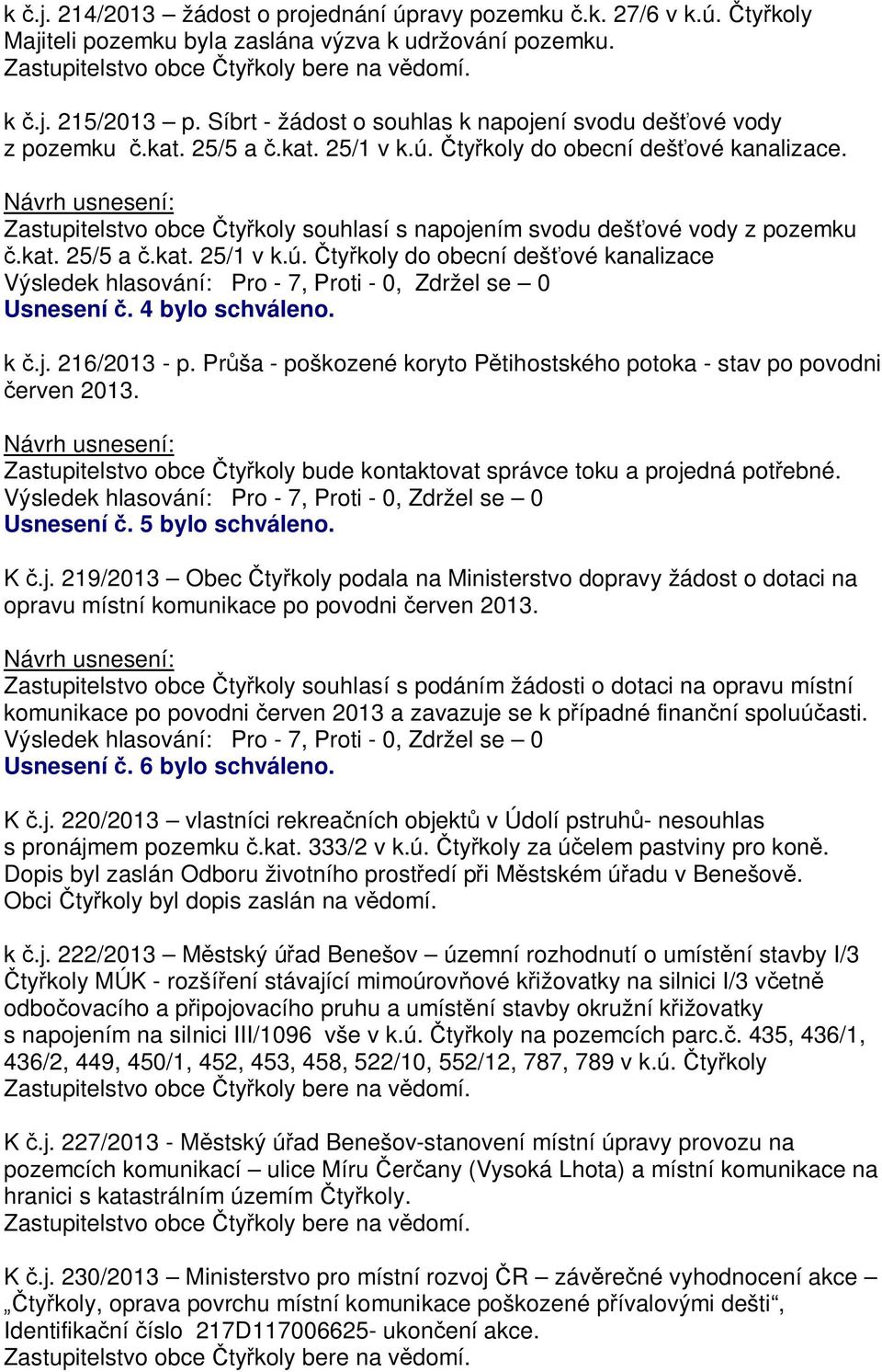 Zastupitelstvo obce ty koly souhlasí s napojením svodu deš ové vody z pozemku.kat. 25/5 a.kat. 25/1 v k.ú. ty koly do obecní deš ové kanalizace Usnesení. 4 bylo schváleno. k.j. 216/2013 - p.