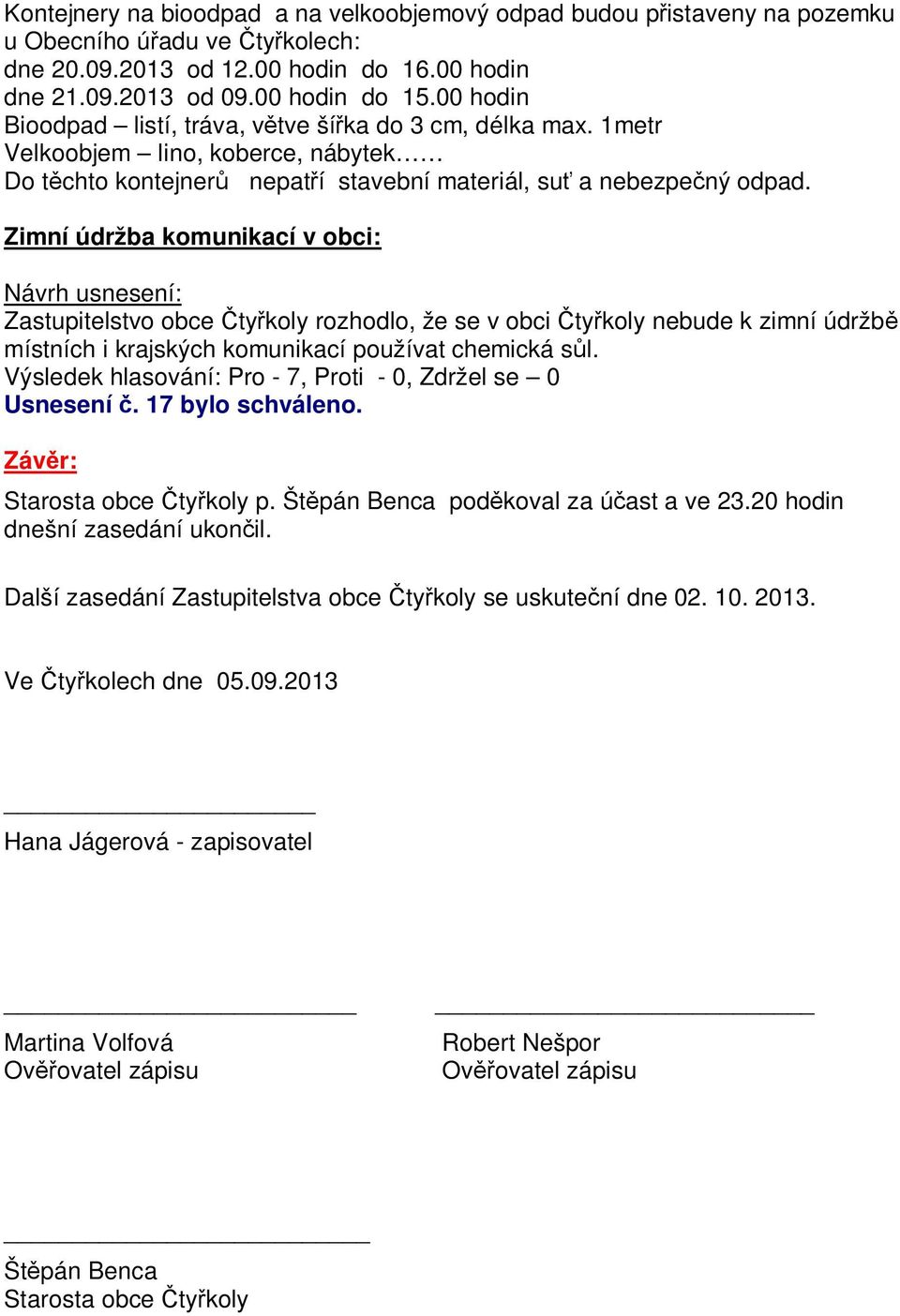 Zimní údržba komunikací v obci: Zastupitelstvo obce ty koly rozhodlo, že se v obci ty koly nebude k zimní údržb místních i krajských komunikací používat chemická s l. Usnesení. 17 bylo schváleno.