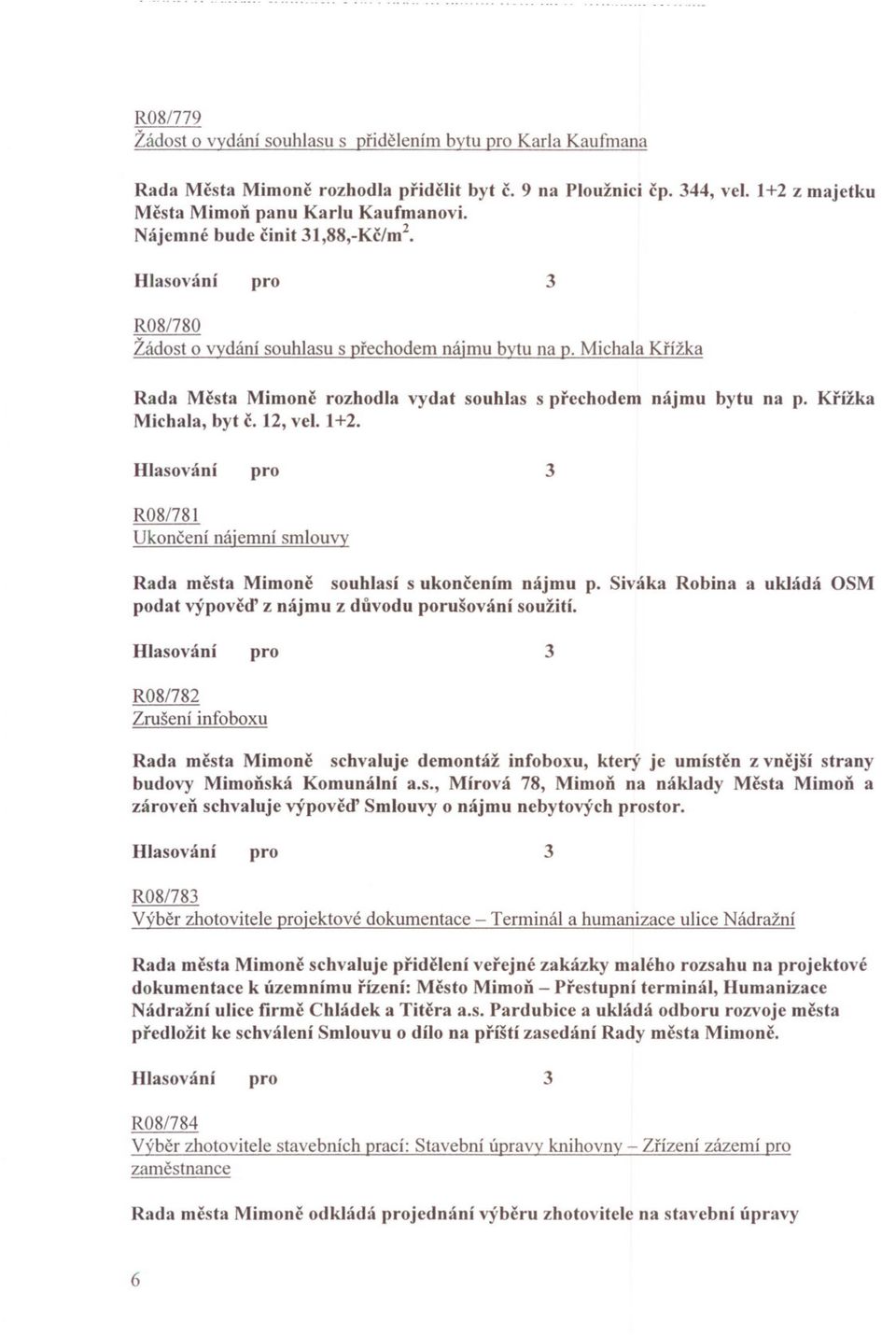 Krížka Michala, byt c. 12, vel. 1+2. R081781 Ukoncení náiemní smlouvy Rada mesta Mimone souhlasí s ukoncením nájmu p. Siváka Robina a ukládá OSM podat výpoved z nájmu z duvodu porušování soužití.