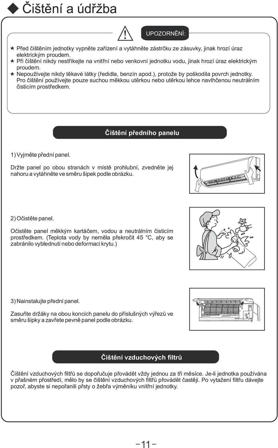 ), protože by poškodila povrch jednotky. Pro èištìní používejte pouze suchou mìkkou utìrkou nebo utìrkou lehce navlhèenou neutrálním èisticím prostøedkem.