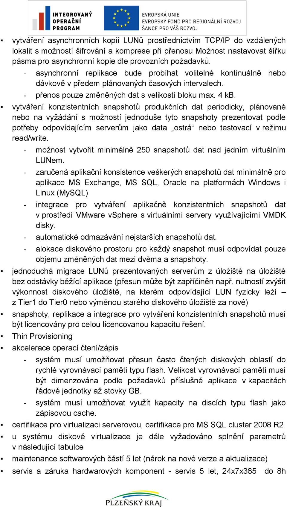 vytváření konzistentních snapshotů produkčních dat periodicky, plánovaně nebo na vyžádání s možností jednoduše tyto snapshoty prezentovat podle potřeby odpovídajícím serverům jako data ostrá nebo