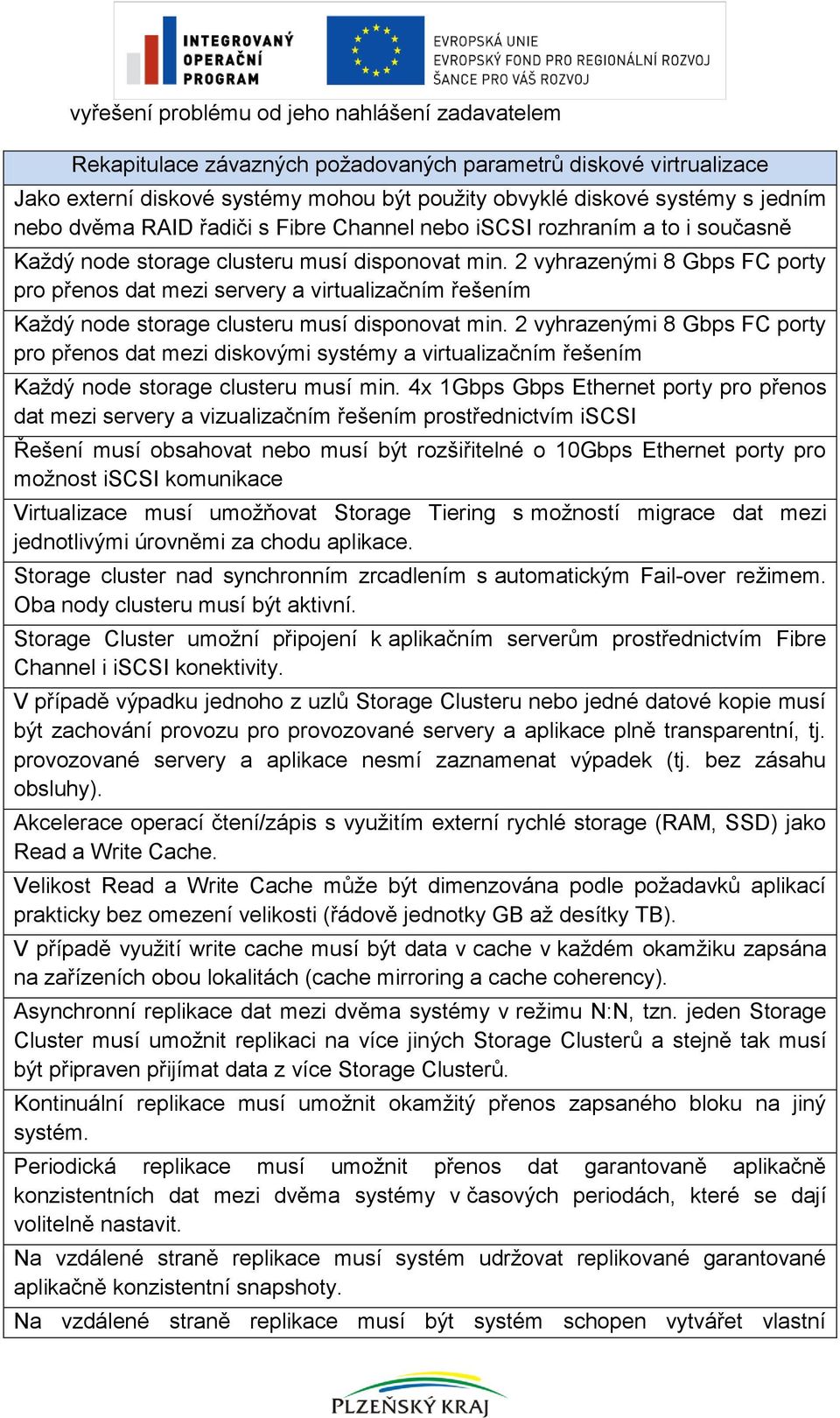 2 vyhrazenými 8 Gbps FC porty pro přenos dat mezi servery a virtualizačním řešením Každý node storage clusteru musí disponovat min.