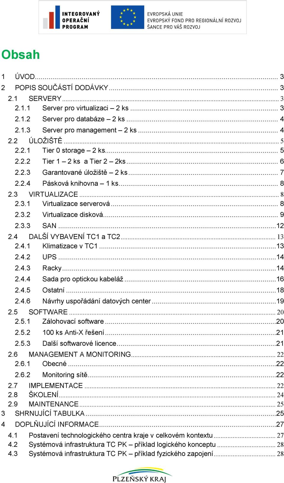 .. 9 2.3.3 SAN...12 2.4 DALŠÍ VYBAVENÍ TC1 a TC2... 13 2.4.1 Klimatizace v TC1...13 2.4.2 UPS...14 2.4.3 Racky...14 2.4.4 Sada pro optickou kabeláž...16 2.4.5 Ostatní...18 2.4.6 Návrhy uspořádání datových center.