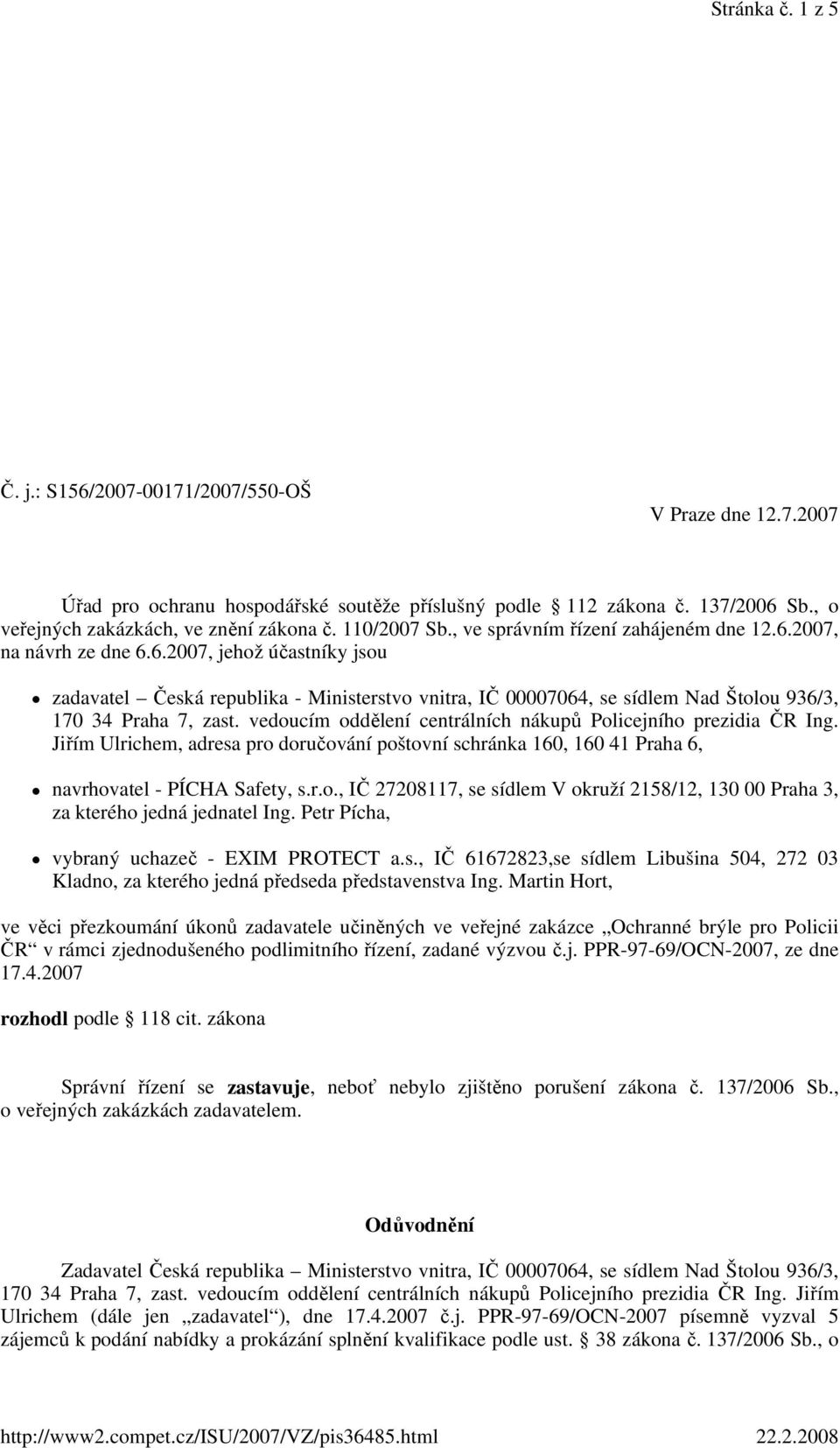 vedoucím oddělení centrálních nákupů Policejního prezidia ČR Ing. Jiřím Ulrichem, adresa pro doručování poštovní schránka 160, 160 41 Praha 6, navrhovatel - PÍCHA Safety, s.r.o., IČ 27208117, se sídlem V okruží 2158/12, 130 00 Praha 3, za kterého jedná jednatel Ing.