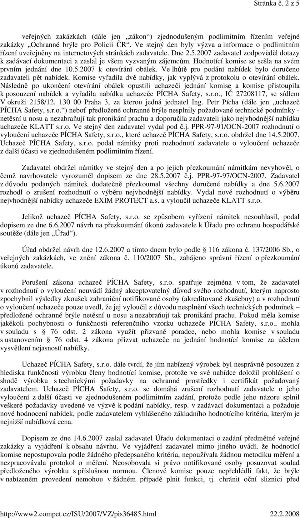 2007 zadavatel zodpověděl dotazy k zadávací dokumentaci a zaslal je všem vyzvaným zájemcům. Hodnotící komise se sešla na svém prvním jednání dne 10.5.2007 k otevírání obálek.