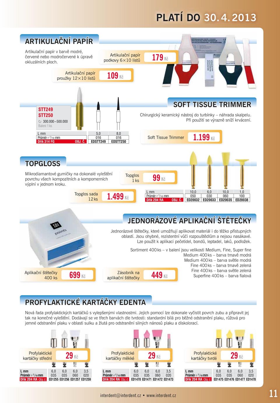 000 Balení 1 ks SOFT TISSUE TRIMMER Chirurgický keramický nástroj do turbínky náhrada skalpelu. Při použití se výrazně sníží krvácení. L mm 5,0 8,0 Průměr 1 /10 mm 016 016 Dřík 314 FG OBJ. Č.