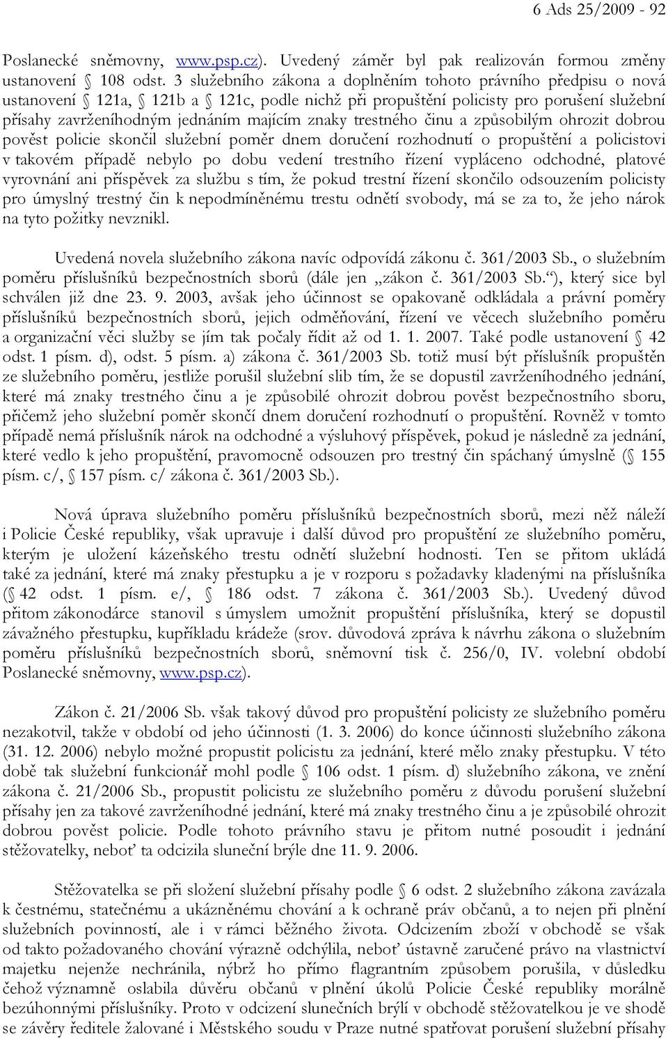 trestného činu a způsobilým ohrozit dobrou pověst policie skončil služební poměr dnem doručení rozhodnutí o propuštění a policistovi v takovém případě nebylo po dobu vedení trestního řízení vypláceno