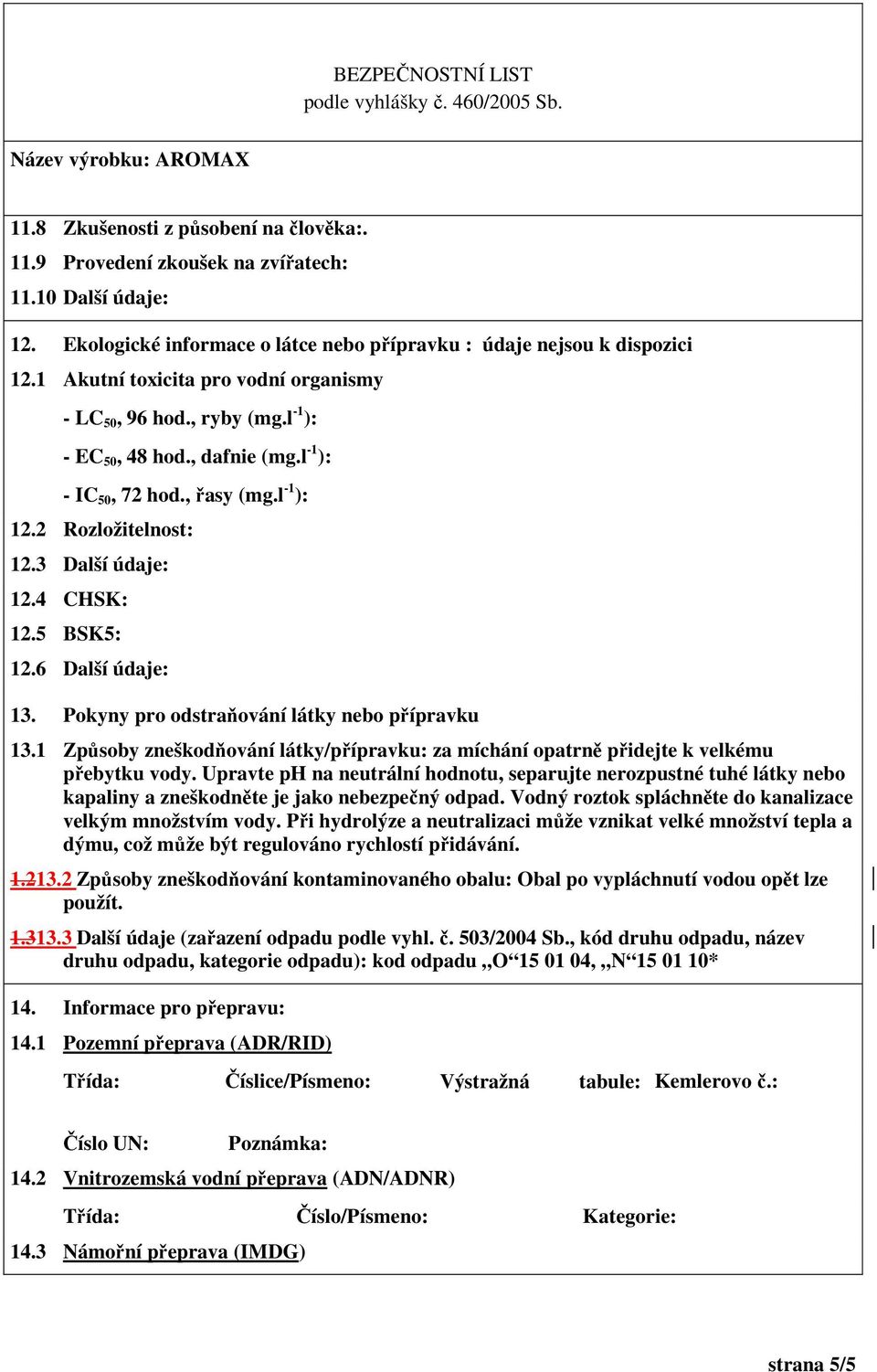 5 BSK5: 12.6 Další údaje: 13. Pokyny pro odstraňování látky nebo přípravku 13.1 Způsoby zneškodňování látky/přípravku: za míchání opatrně přidejte k velkému přebytku vody.