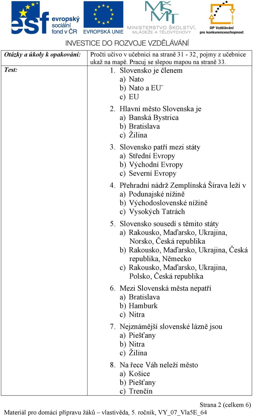 Přehradní nádrž Zemplínská Šírava leží v a) Podunajské nížině b) Východoslovenské nížině c) Vysokých Tatrách 5.