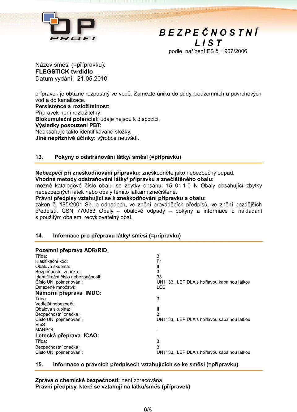 Pokyny o odstraňování látky/ směsi (=přípravku) Nebezpečí při zneškodňování přípravku: zneškodněte jako nebezpečný odpad.