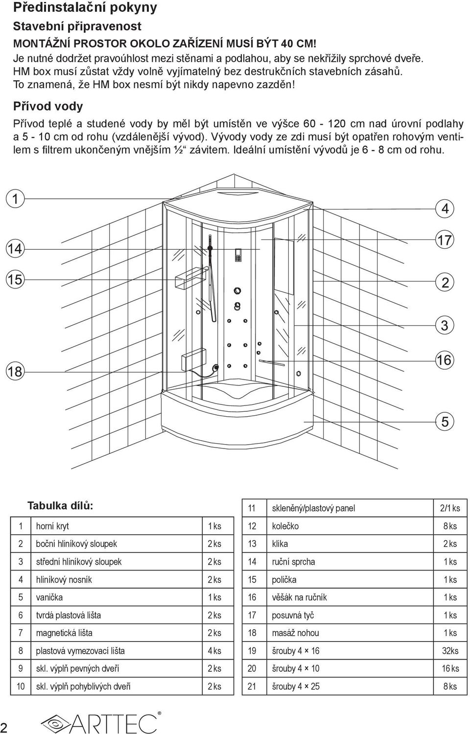 Přívod vody Přívod teplé a studené vody by měl být umístěn ve výšce 60-120 cm nad úrovní podlahy a 5-10 cm od rohu (vzdálenější vývod).