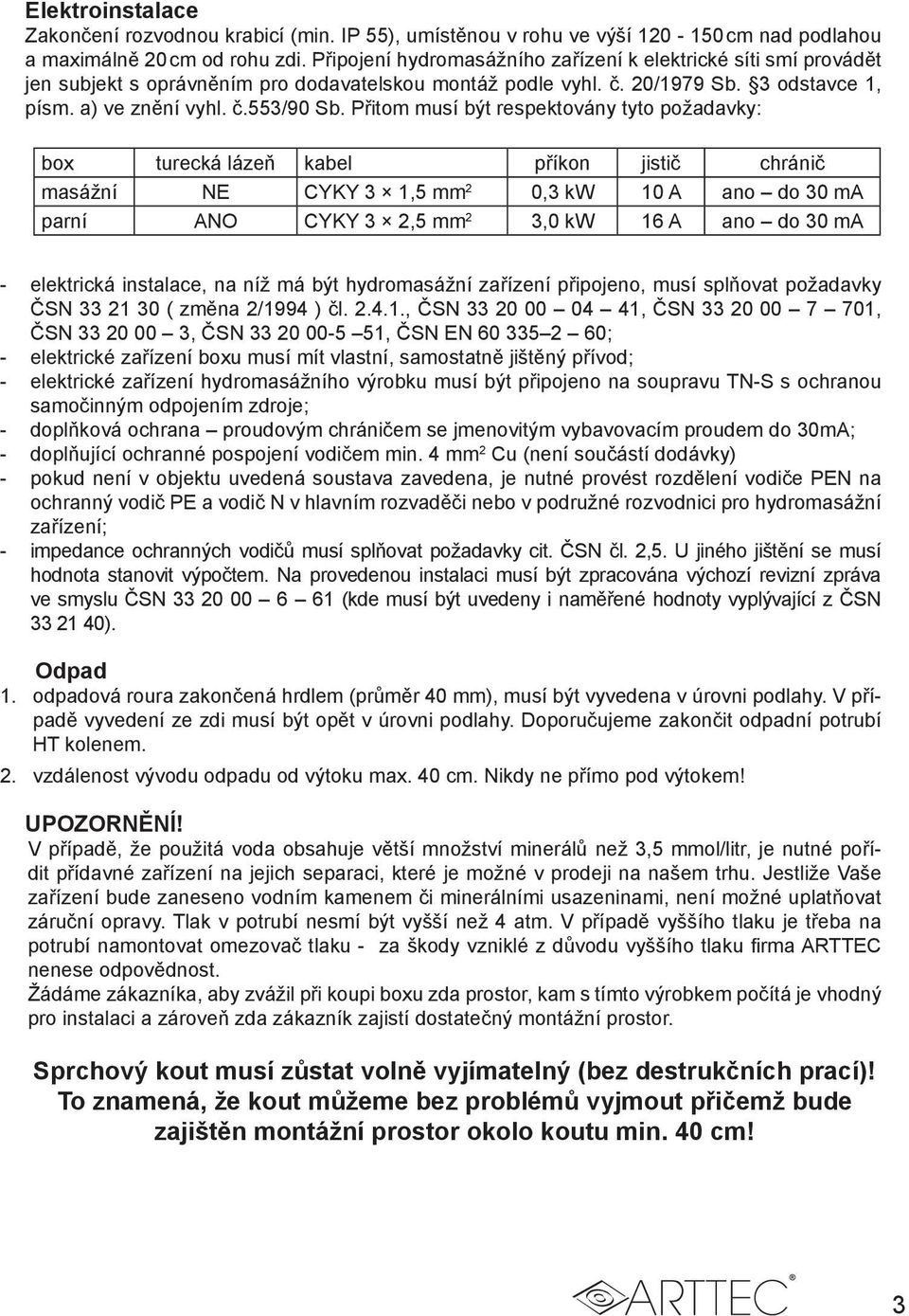 Přitom musí být respektovány tyto požadavky: box turecká lázeň kabel příkon jistič chránič masážní NE CYKY 3 1,5 mm 2 0,3 kw 10 A ano do 30 ma parní ANO CYKY 3 2,5 mm 2 3,0 kw 16 A ano do 30 ma -