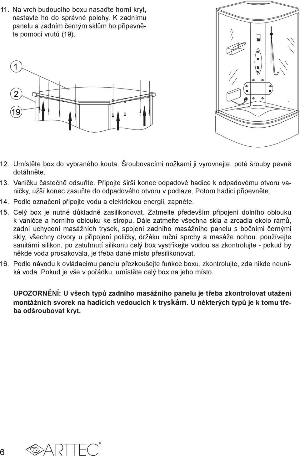 Připojte širší konec odpadové hadice k odpadovému otvoru vaničky, užší konec zasuňte do odpadového otvoru v podlaze. Potom hadici připevněte. 14.