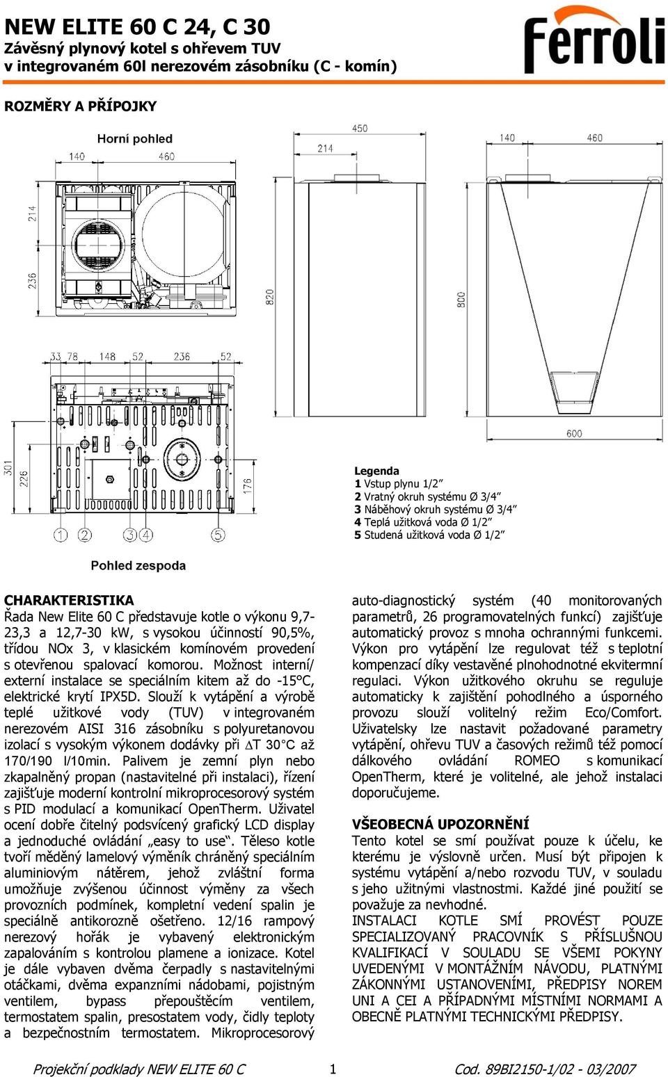 Možnost interní/ externí instalace se speciálním kitem až do -15 C, elektrické krytí IPX5D.