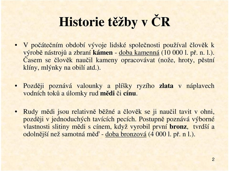 Později poznává valounky a plíšky ryzího zlata v náplavech vodních toků a úlomky rud mědiči cínu.