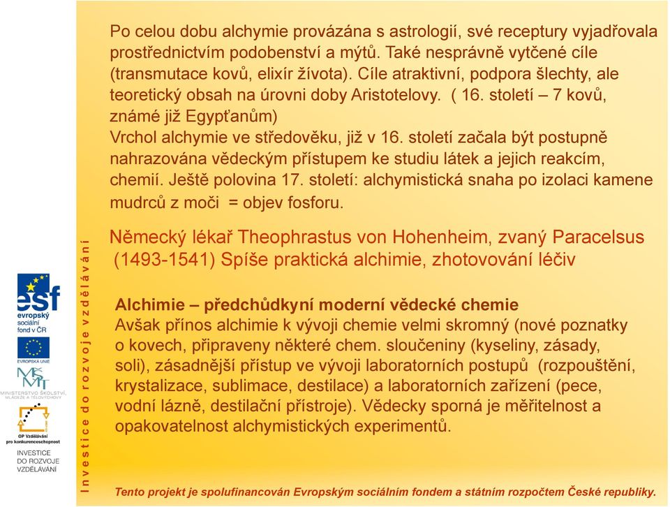 století začala být postupně nahrazována vědeckým přístupem ke studiu látek a jejich reakcím, chemií. Ještě polovina 17. století: alchymistická snaha po izolaci kamene mudrců z moči = objev fosforu.